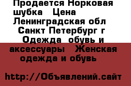 Продается Норковая шубка › Цена ­ 15 000 - Ленинградская обл., Санкт-Петербург г. Одежда, обувь и аксессуары » Женская одежда и обувь   